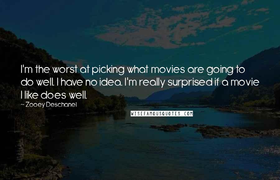 Zooey Deschanel quotes: I'm the worst at picking what movies are going to do well. I have no idea. I'm really surprised if a movie I like does well.