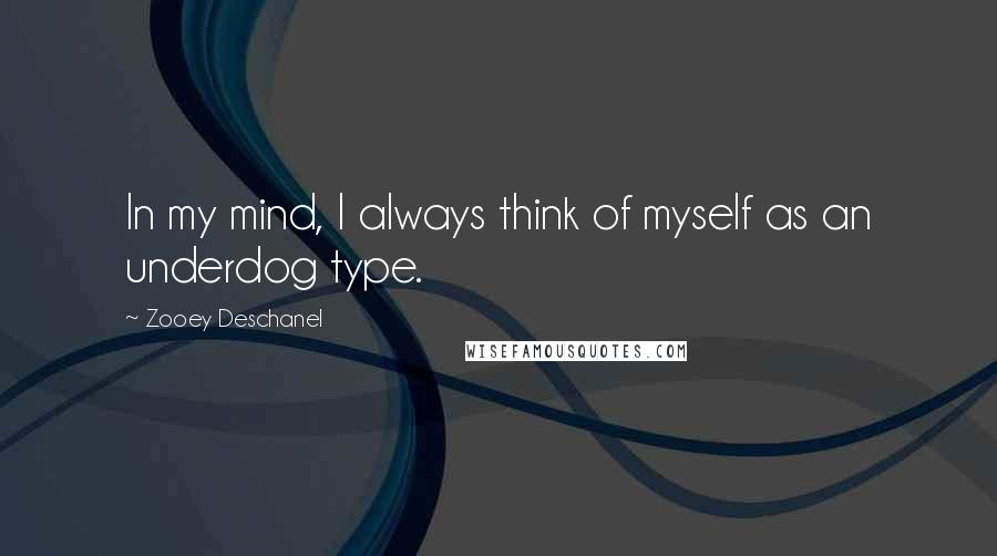 Zooey Deschanel quotes: In my mind, I always think of myself as an underdog type.