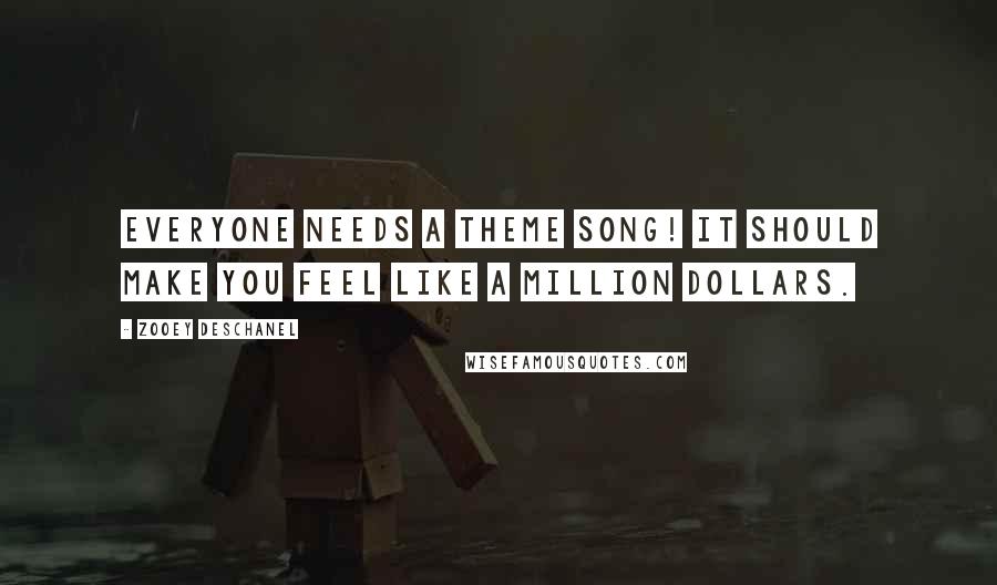 Zooey Deschanel quotes: Everyone needs a theme song! It should make you feel like a million dollars.