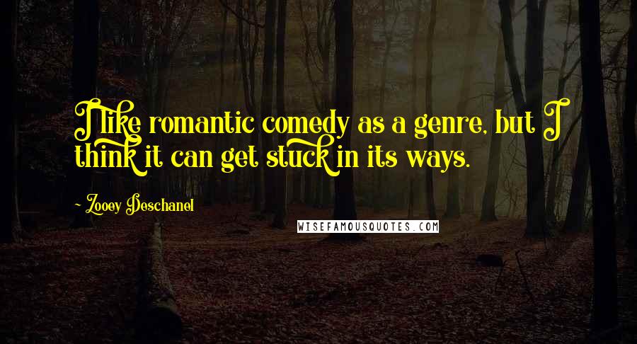 Zooey Deschanel quotes: I like romantic comedy as a genre, but I think it can get stuck in its ways.
