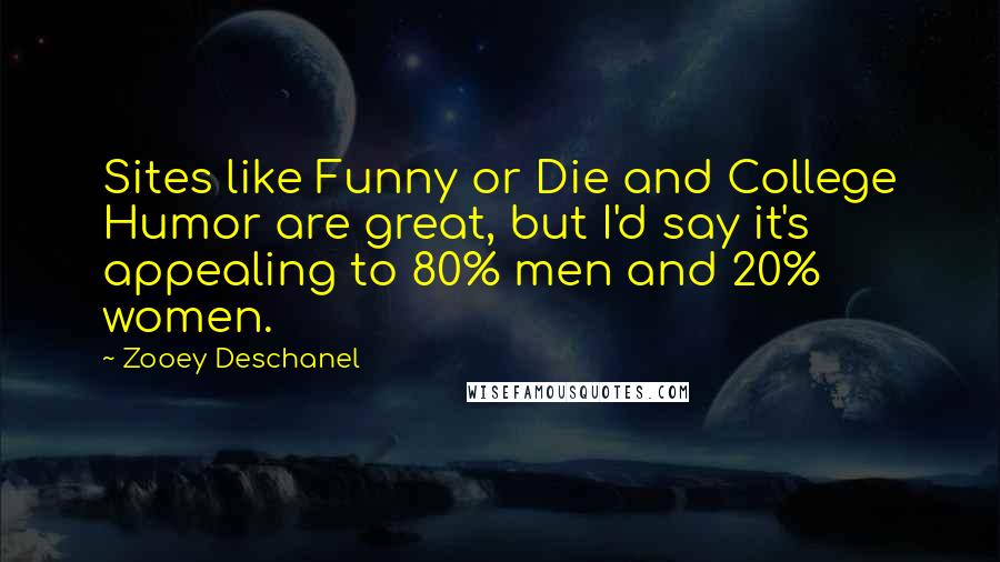 Zooey Deschanel quotes: Sites like Funny or Die and College Humor are great, but I'd say it's appealing to 80% men and 20% women.