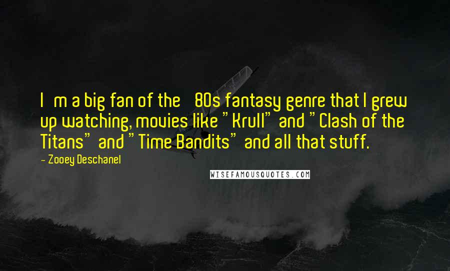 Zooey Deschanel quotes: I'm a big fan of the '80s fantasy genre that I grew up watching, movies like "Krull" and "Clash of the Titans" and "Time Bandits" and all that stuff. Zooey Deschanel quotes: I'm a big fan of the '80s fantasy genre that I grew up watching, movies like "Krull" and "Clash of the Titans" and "Time Bandits" and all that stuff.