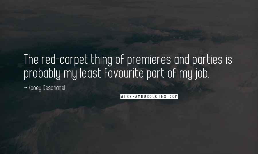 Zooey Deschanel quotes: The red-carpet thing of premieres and parties is probably my least favourite part of my job.