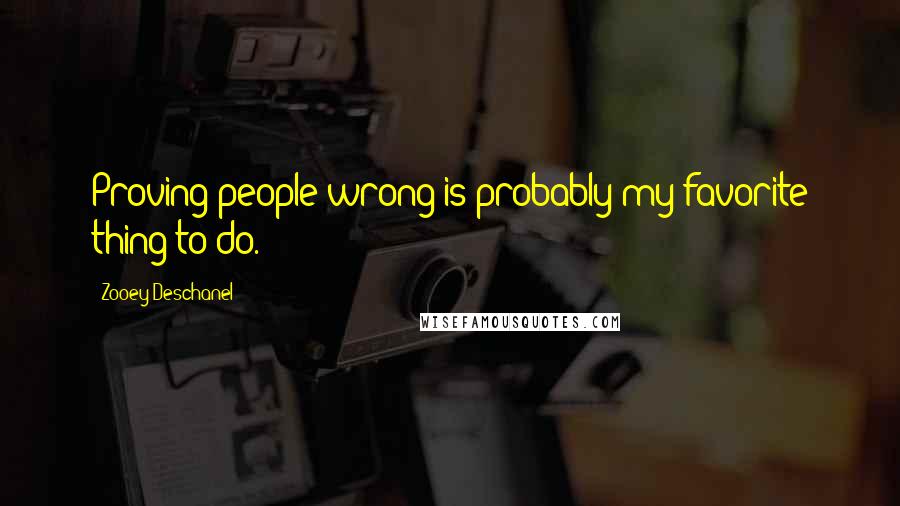 Zooey Deschanel quotes: Proving people wrong is probably my favorite thing to do.