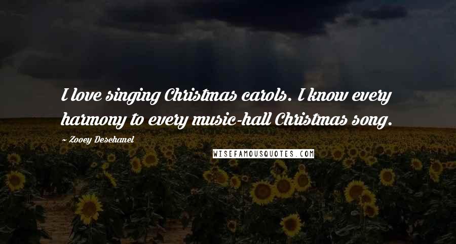 Zooey Deschanel quotes: I love singing Christmas carols. I know every harmony to every music-hall Christmas song.