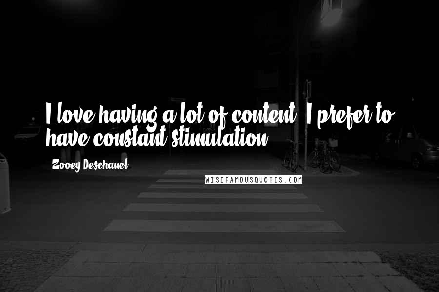 Zooey Deschanel quotes: I love having a lot of content. I prefer to have constant stimulation.