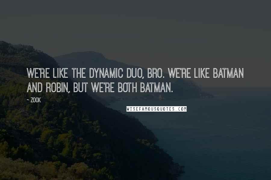 Zook quotes: We're like the dynamic duo, bro. We're like Batman and Robin, but we're both Batman.