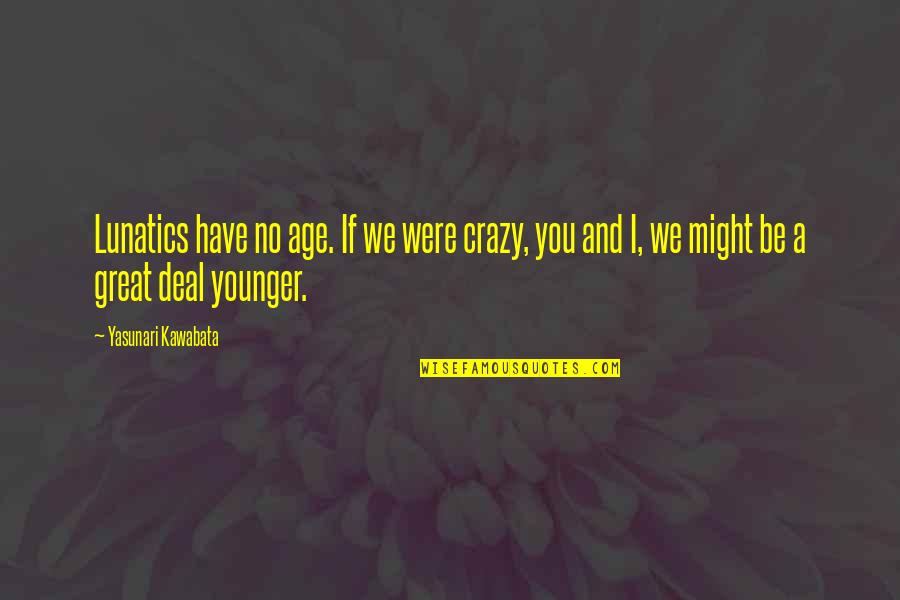Zoological Quotes By Yasunari Kawabata: Lunatics have no age. If we were crazy, Zoological Quotes By Yasunari Kawabata: Lunatics have no age. If we were crazy,