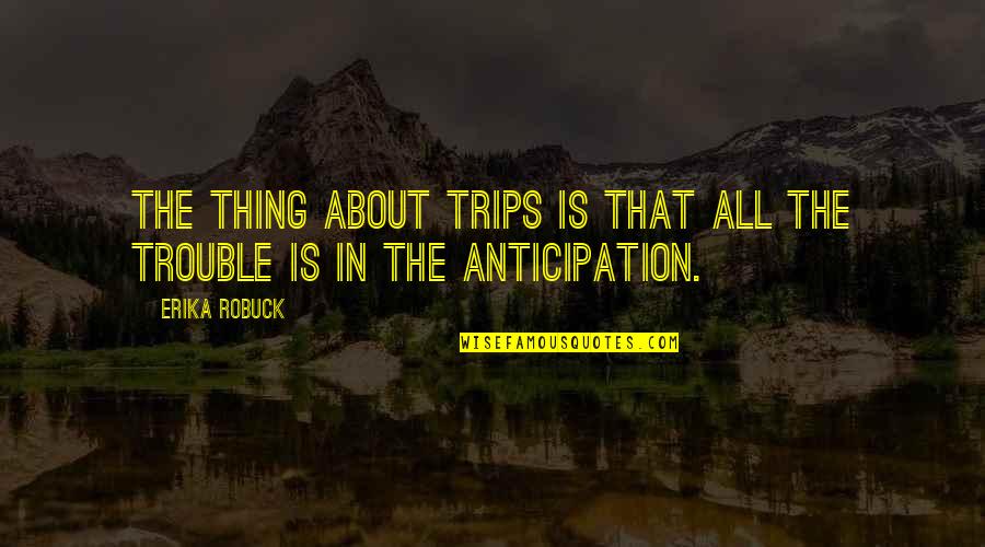 Zoologicos Modernos Quotes By Erika Robuck: The thing about trips is that all the