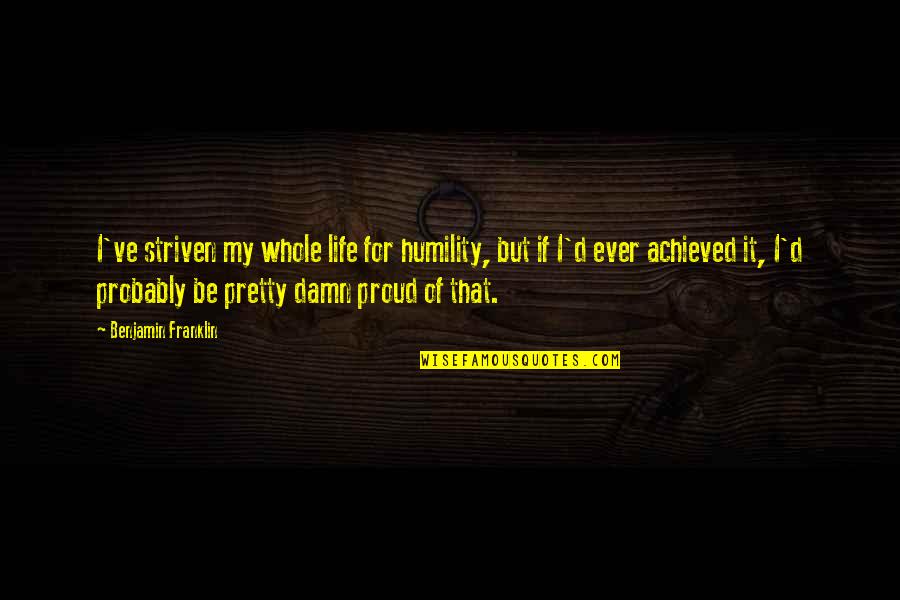 Zoophagous Maniac Quotes By Benjamin Franklin: I've striven my whole life for humility, but