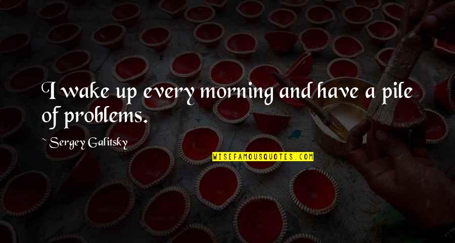Zoopy Fun Quotes By Sergey Galitsky: I wake up every morning and have a Zoopy Fun Quotes By Sergey Galitsky: I wake up every morning and have a