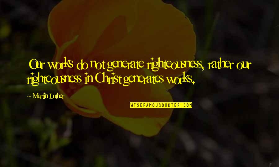 Zoos Against Quotes By Martin Luther: Our works do not generate righteousness, rather our Zoos Against Quotes By Martin Luther: Our works do not generate righteousness, rather our