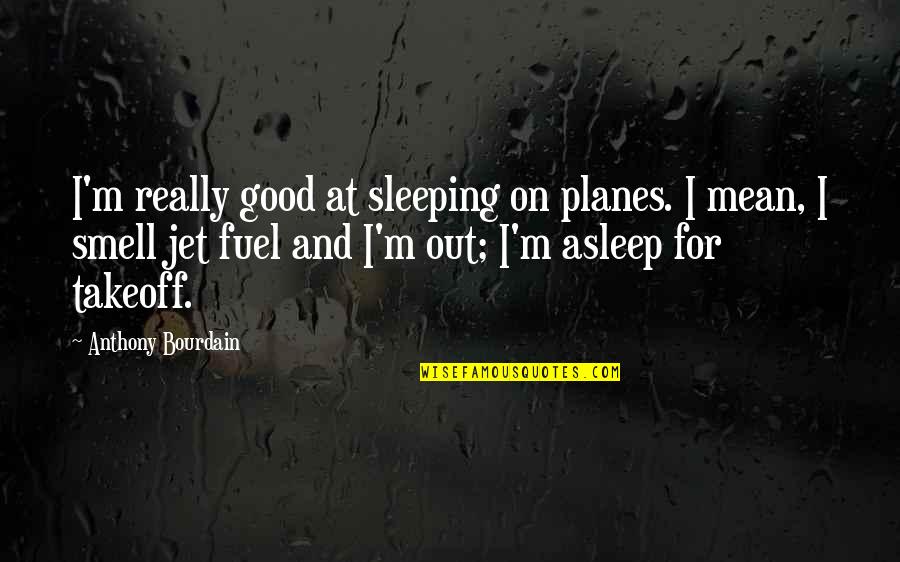 Zoos Being Good Quotes By Anthony Bourdain: I'm really good at sleeping on planes. I