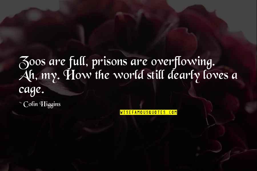 Zoos Quotes By Colin Higgins: Zoos are full, prisons are overflowing. Ah, my.