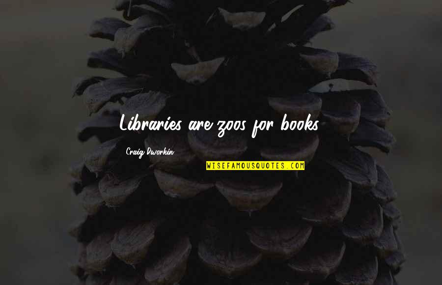 Zoos Quotes By Craig Dworkin: Libraries are zoos for books.