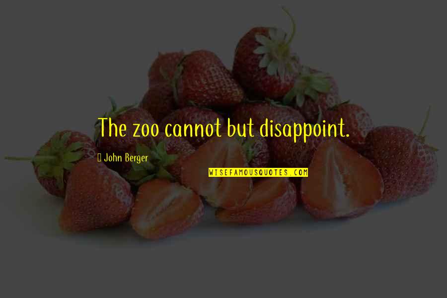 Zoos Quotes By John Berger: The zoo cannot but disappoint.