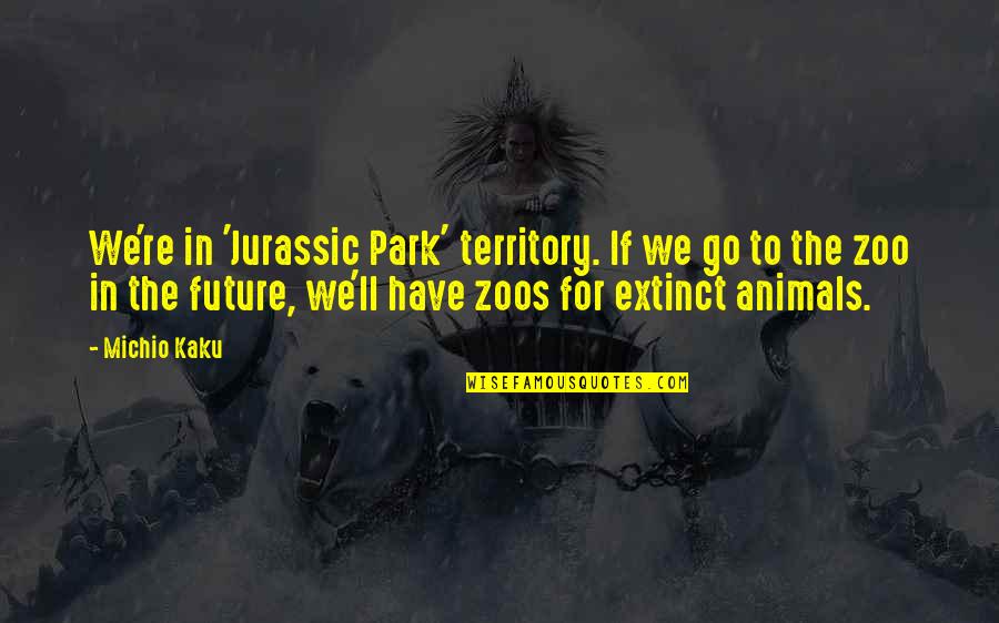 Zoos Quotes By Michio Kaku: We're in 'Jurassic Park' territory. If we go Zoos Quotes By Michio Kaku: We're in 'Jurassic Park' territory. If we go