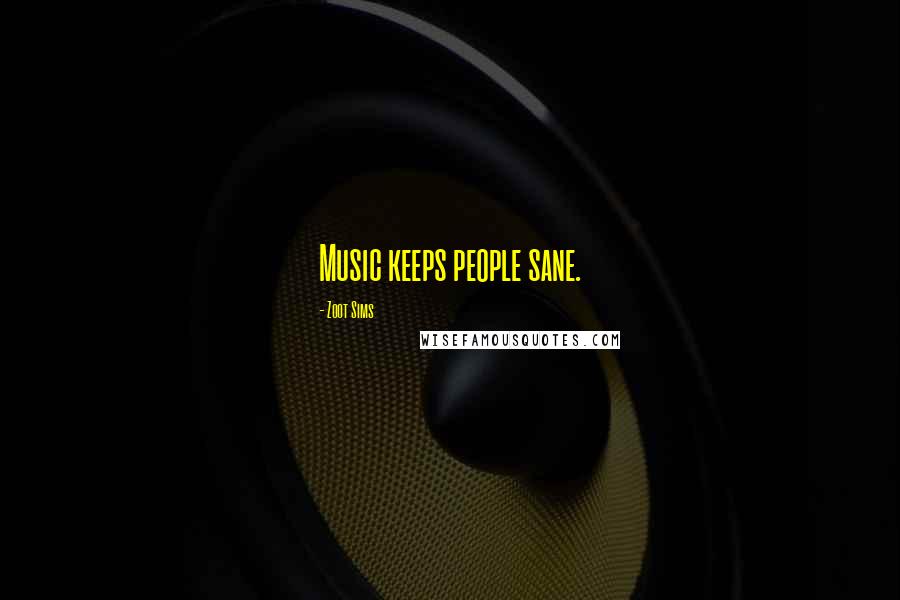 Zoot Sims quotes: Music keeps people sane.