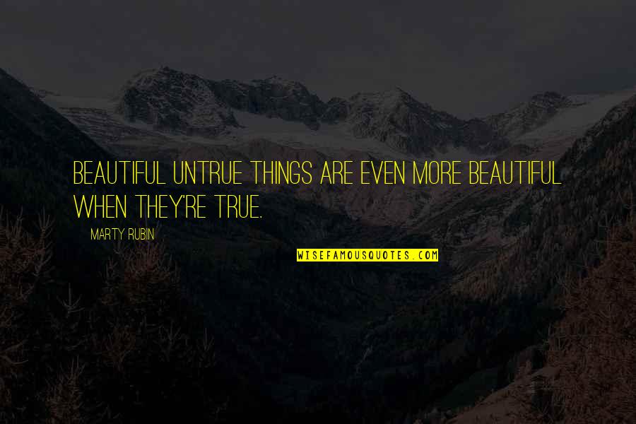 Zootys Quotes By Marty Rubin: Beautiful untrue things are even more beautiful when