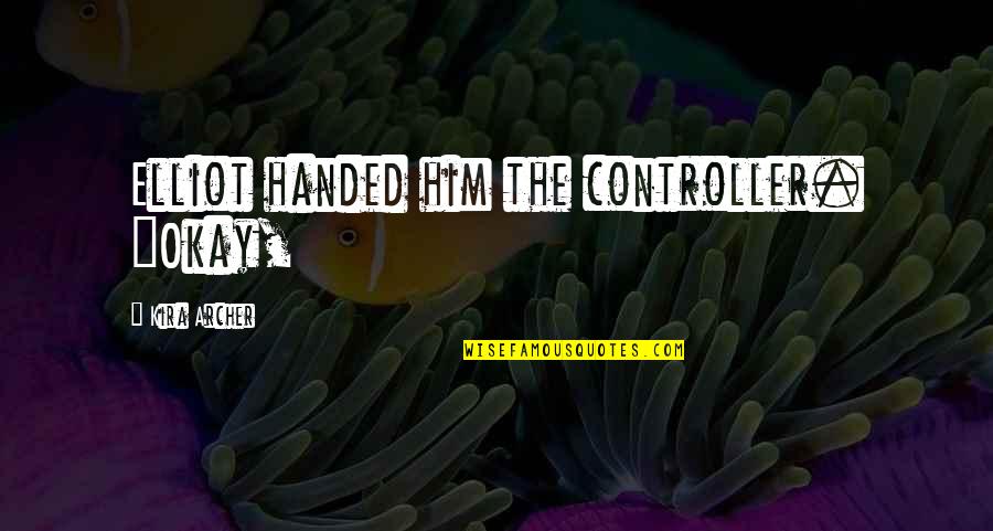 Zora Arkus Duntov Quotes By Kira Archer: Elliot handed him the controller. "Okay, Zora Arkus Duntov Quotes By Kira Archer: Elliot handed him the controller. "Okay,