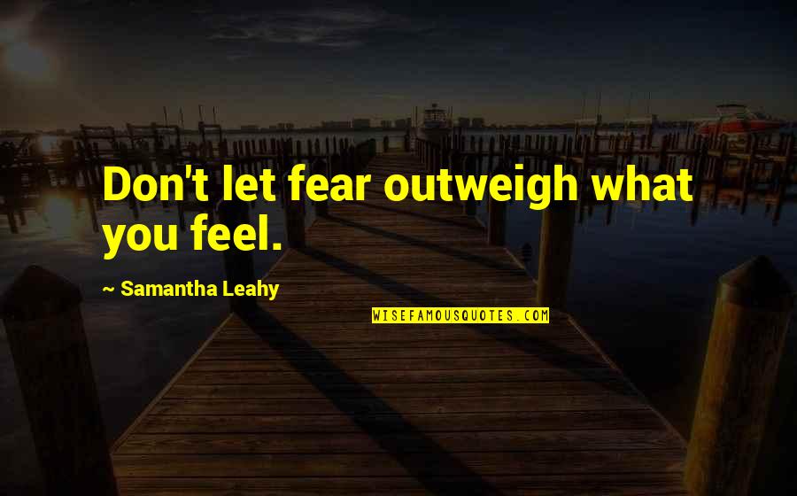 Zora Arkus Duntov Quotes By Samantha Leahy: Don't let fear outweigh what you feel. Zora Arkus Duntov Quotes By Samantha Leahy: Don't let fear outweigh what you feel.