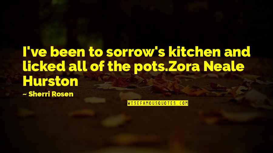 Zora Hurston Neale Quotes By Sherri Rosen: I've been to sorrow's kitchen and licked all