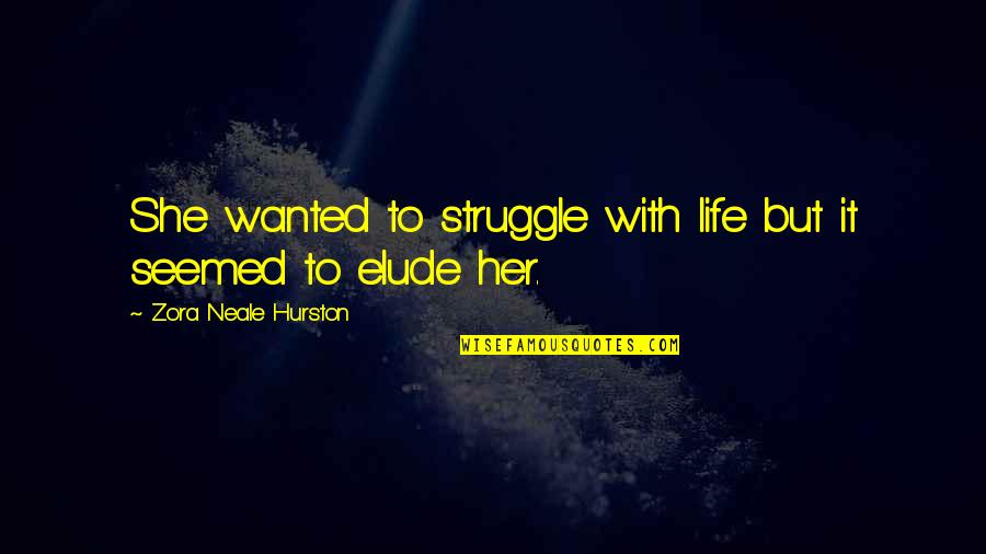 Zora Hurston Neale Quotes By Zora Neale Hurston: She wanted to struggle with life but it