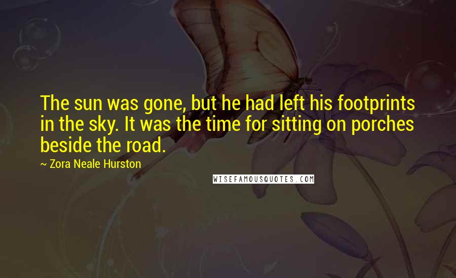 Zora Neale Hurston quotes: The sun was gone, but he had left his footprints in the sky. It was the time for sitting on porches beside the road.