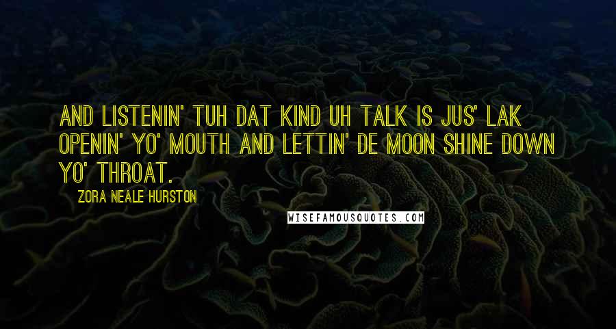 Zora Neale Hurston quotes: And listenin' tuh dat kind uh talk is jus' lak openin' yo' mouth and lettin' de moon shine down yo' throat. Zora Neale Hurston quotes: And listenin' tuh dat kind uh talk is jus' lak openin' yo' mouth and lettin' de moon shine down yo' throat.