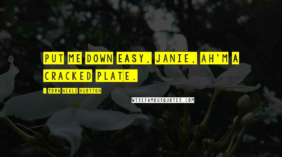 Zora Neale Hurston quotes: Put me down easy, Janie, Ah'm a cracked plate.