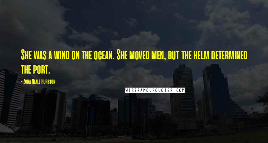 Zora Neale Hurston quotes: She was a wind on the ocean. She moved men, but the helm determined the port. Zora Neale Hurston quotes: She was a wind on the ocean. She moved men, but the helm determined the port.