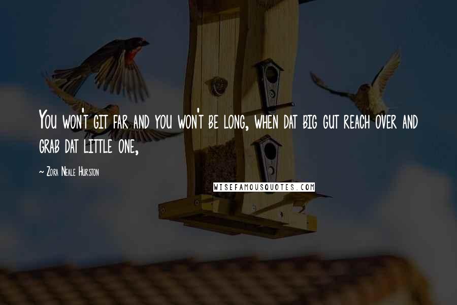 Zora Neale Hurston quotes: You won't git far and you won't be long, when dat big gut reach over and grab dat little one,