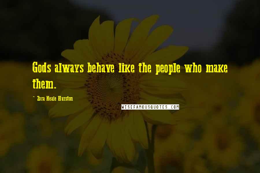 Zora Neale Hurston quotes: Gods always behave like the people who make them. Zora Neale Hurston quotes: Gods always behave like the people who make them.