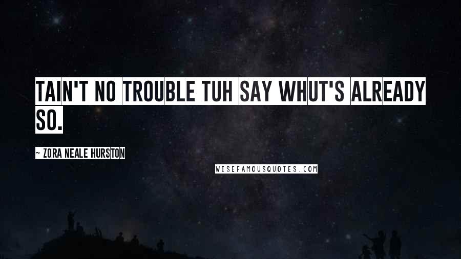 Zora Neale Hurston quotes: Tain't no trouble tuh say whut's already so. Zora Neale Hurston quotes: Tain't no trouble tuh say whut's already so.