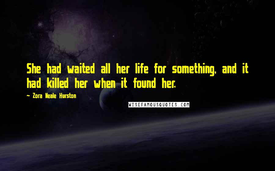Zora Neale Hurston quotes: She had waited all her life for something, and it had killed her when it found her. Zora Neale Hurston quotes: She had waited all her life for something, and it had killed her when it found her.