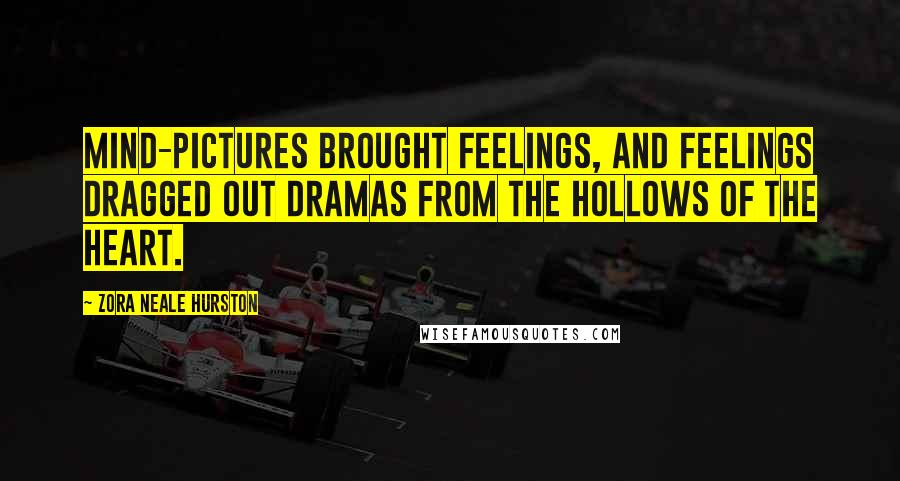 Zora Neale Hurston quotes: Mind-pictures brought feelings, and feelings dragged out dramas from the hollows of the heart. Zora Neale Hurston quotes: Mind-pictures brought feelings, and feelings dragged out dramas from the hollows of the heart.