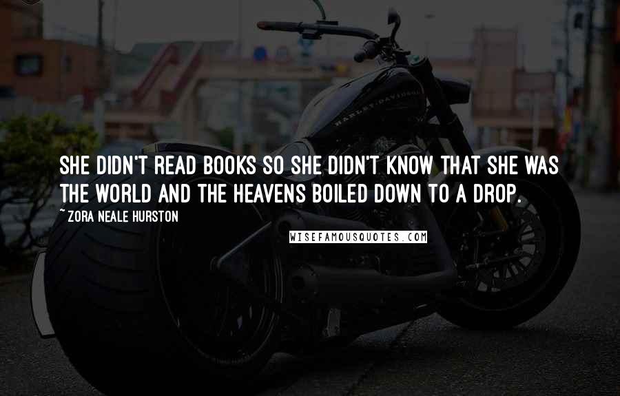 Zora Neale Hurston quotes: She didn't read books so she didn't know that she was the world and the heavens boiled down to a drop.