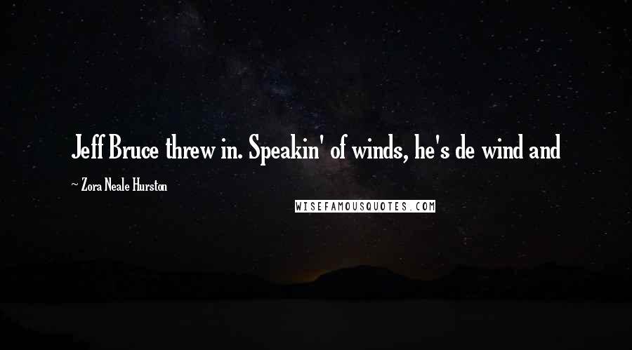 Zora Neale Hurston quotes: Jeff Bruce threw in. Speakin' of winds, he's de wind and Zora Neale Hurston quotes: Jeff Bruce threw in. Speakin' of winds, he's de wind and