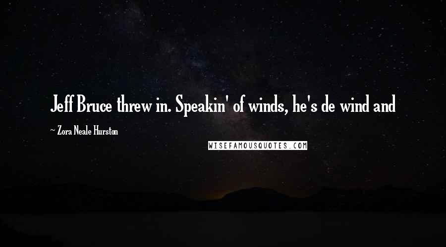 Zora Neale Hurston quotes: Jeff Bruce threw in. Speakin' of winds, he's de wind and