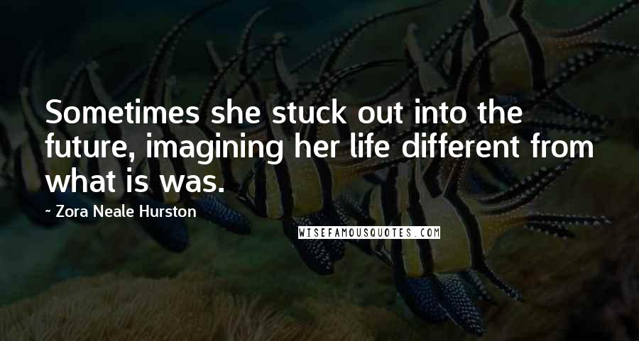 Zora Neale Hurston quotes: Sometimes she stuck out into the future, imagining her life different from what is was.