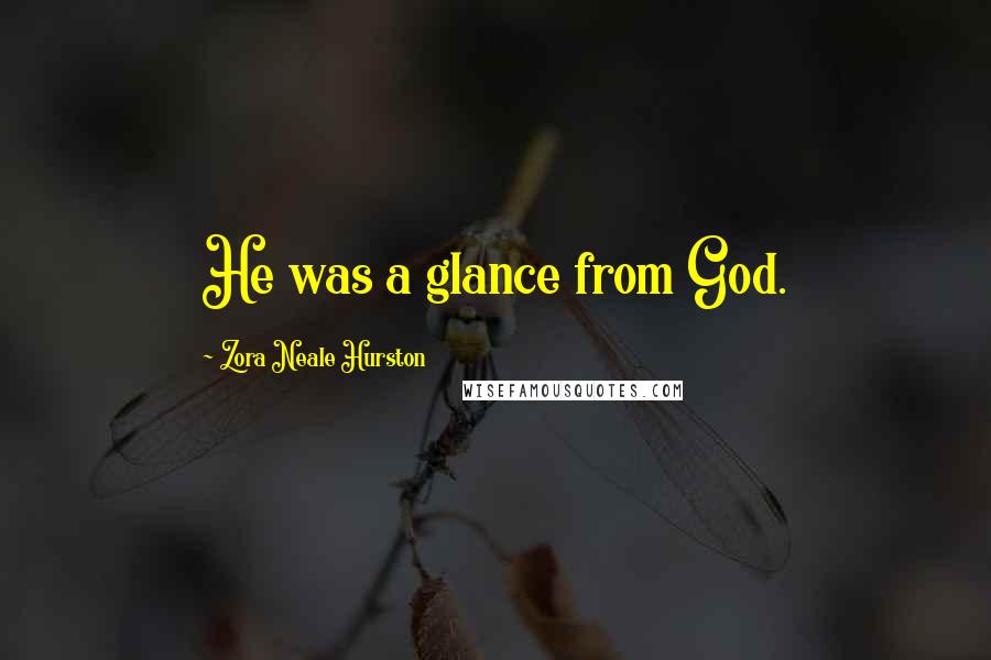 Zora Neale Hurston quotes: He was a glance from God. Zora Neale Hurston quotes: He was a glance from God.
