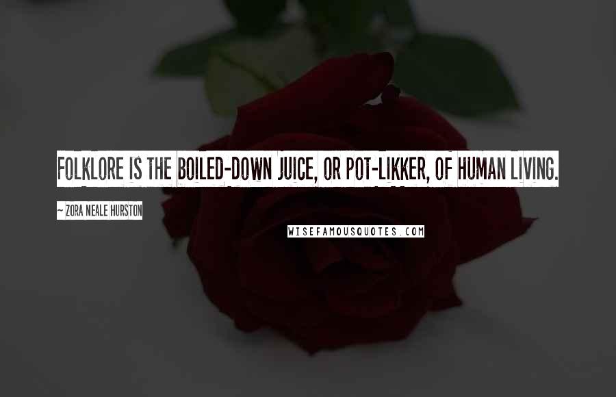 Zora Neale Hurston quotes: Folklore is the boiled-down juice, or pot-likker, of human living.