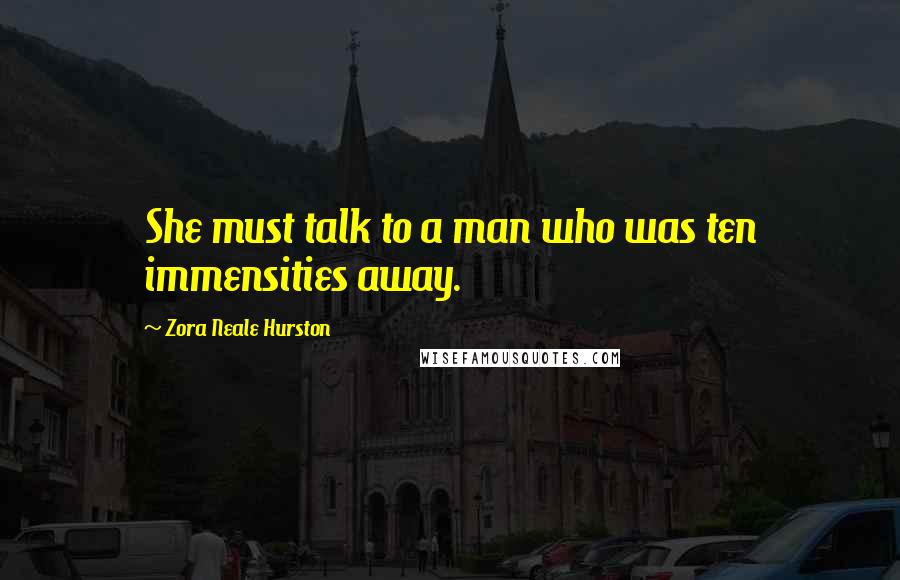 Zora Neale Hurston quotes: She must talk to a man who was ten immensities away. Zora Neale Hurston quotes: She must talk to a man who was ten immensities away.
