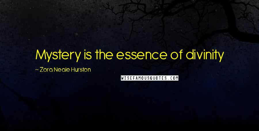 Zora Neale Hurston quotes: Mystery is the essence of divinity