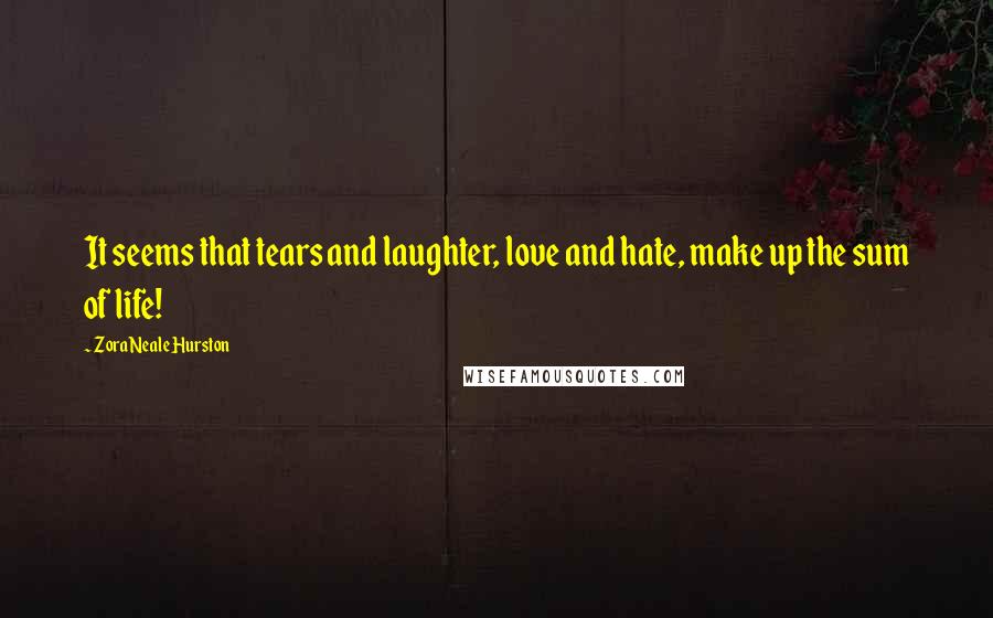 Zora Neale Hurston quotes: It seems that tears and laughter, love and hate, make up the sum of life! Zora Neale Hurston quotes: It seems that tears and laughter, love and hate, make up the sum of life!