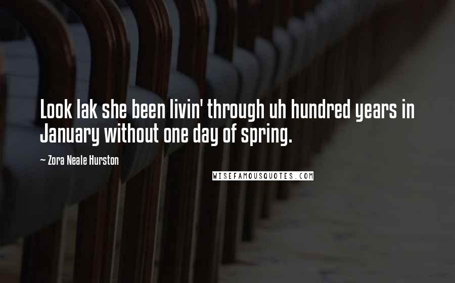 Zora Neale Hurston quotes: Look lak she been livin' through uh hundred years in January without one day of spring. Zora Neale Hurston quotes: Look lak she been livin' through uh hundred years in January without one day of spring.