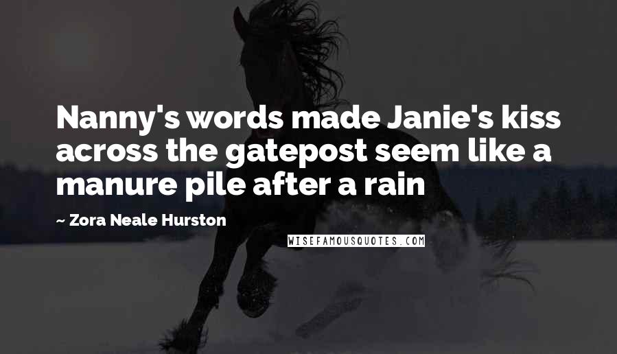 Zora Neale Hurston quotes: Nanny's words made Janie's kiss across the gatepost seem like a manure pile after a rain