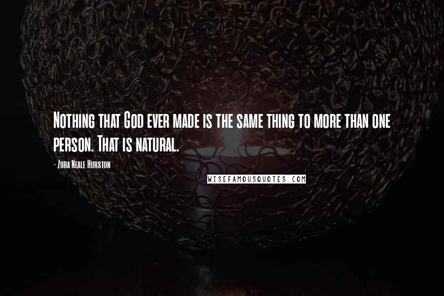 Zora Neale Hurston quotes: Nothing that God ever made is the same thing to more than one person. That is natural.