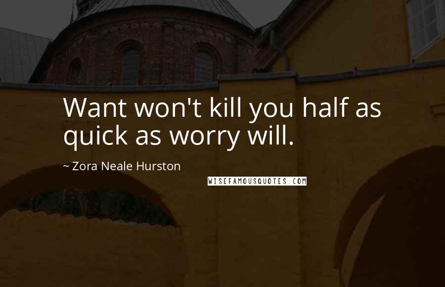Zora Neale Hurston quotes: Want won't kill you half as quick as worry will. Zora Neale Hurston quotes: Want won't kill you half as quick as worry will.