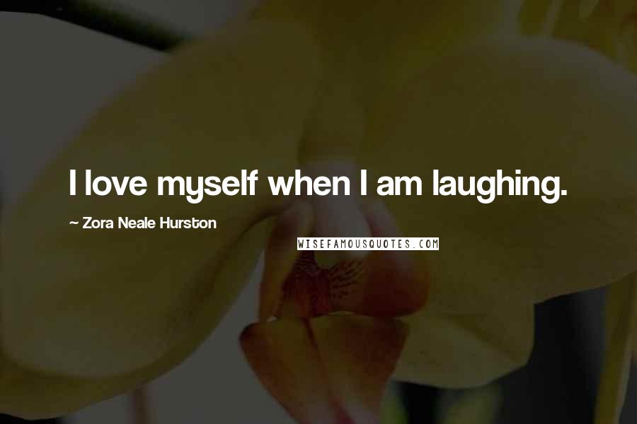Zora Neale Hurston quotes: I love myself when I am laughing. Zora Neale Hurston quotes: I love myself when I am laughing.